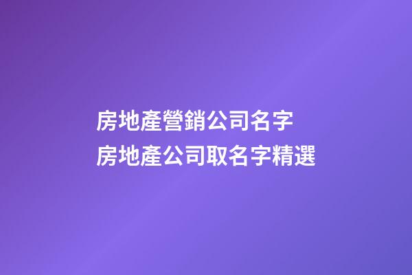 房地產營銷公司名字 房地產公司取名字精選-第1張-公司起名-玄機派